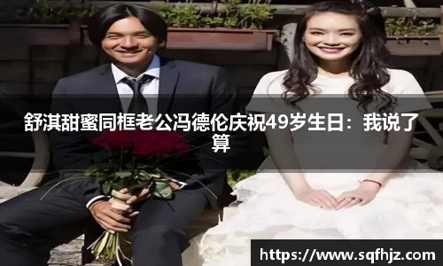 舒淇甜蜜同框老公冯德伦庆祝49岁生日：我说了算